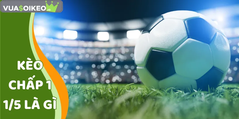 Kèo Chấp 1 1/5 Là Gì
