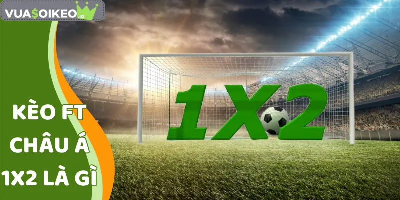 Kèo Ft Châu Á 1x2 Là Gì